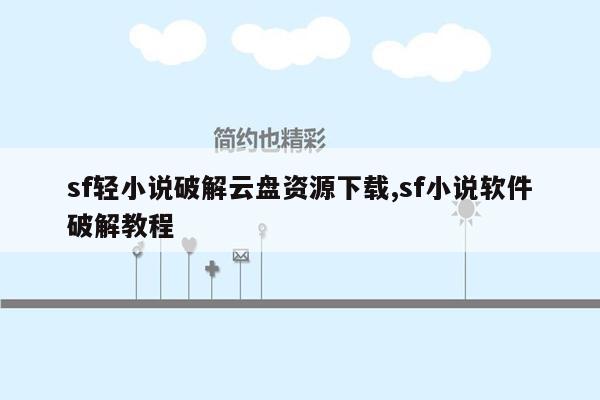 sf轻小说破解云盘资源下载,sf小说软件破解教程