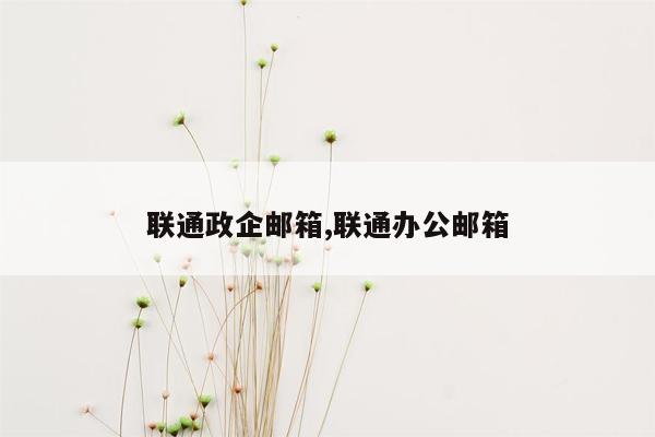 联通政企邮箱,联通办公邮箱