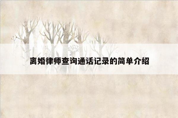 离婚律师查询通话记录的简单介绍