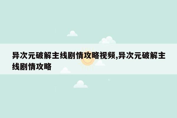 异次元破解主线剧情攻略视频,异次元破解主线剧情攻略