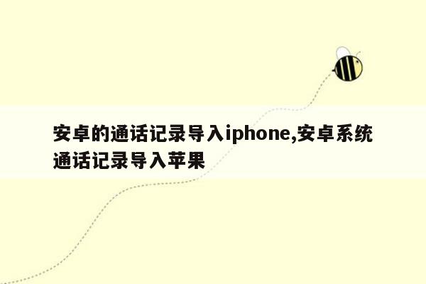 安卓的通话记录导入iphone,安卓系统通话记录导入苹果