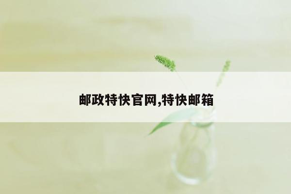 邮政特快官网,特快邮箱