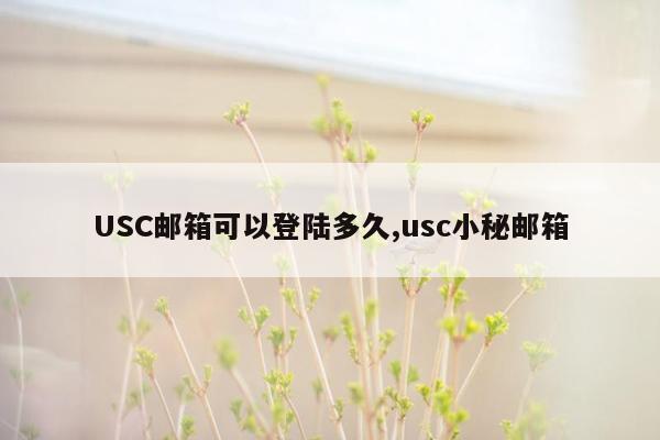 USC邮箱可以登陆多久,usc小秘邮箱