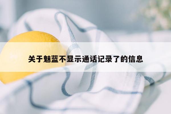 关于魅蓝不显示通话记录了的信息