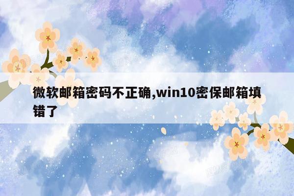 微软邮箱密码不正确,win10密保邮箱填错了