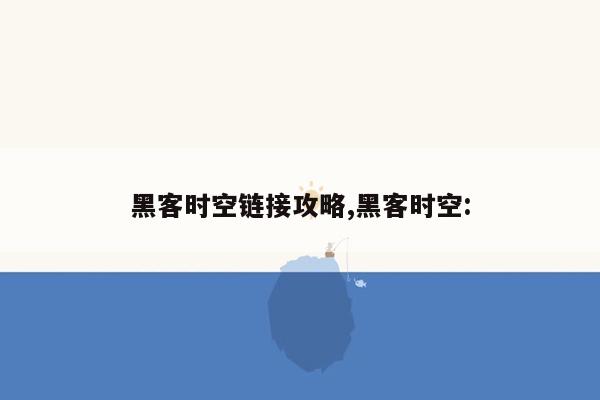 黑客时空链接攻略,黑客时空: