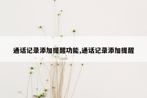 通话记录添加提醒功能,通话记录添加提醒