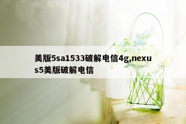 美版5sa1533破解电信4g,nexus5美版破解电信