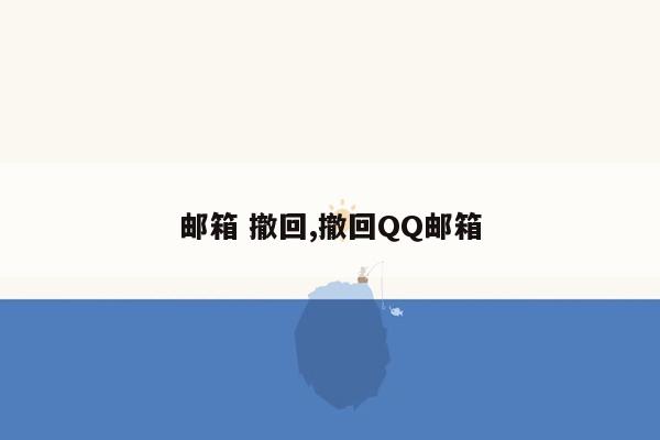 邮箱 撤回,撤回QQ邮箱