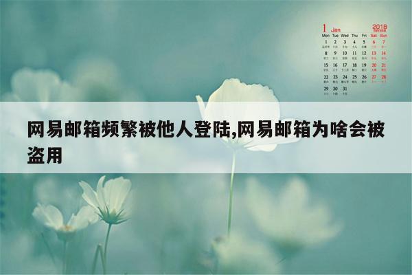 网易邮箱频繁被他人登陆,网易邮箱为啥会被盗用