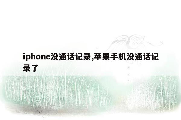 iphone没通话记录,苹果手机没通话记录了