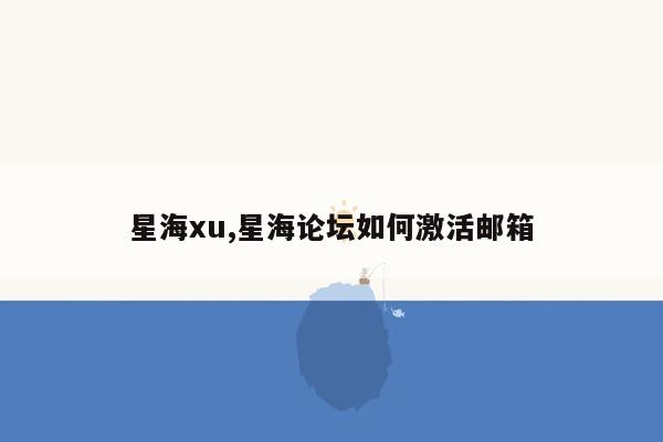 星海xu,星海论坛如何激活邮箱