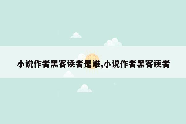 小说作者黑客读者是谁,小说作者黑客读者