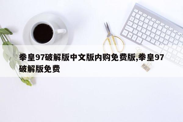 拳皇97破解版中文版内购免费版,拳皇97破解版免费