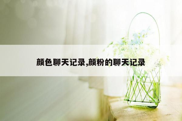 颜色聊天记录,颜粉的聊天记录