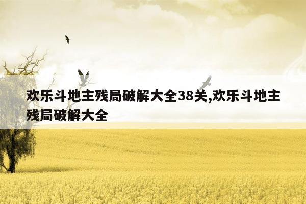 欢乐斗地主残局破解大全38关,欢乐斗地主残局破解大全