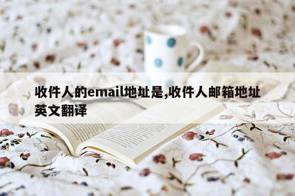 收件人的email地址是,收件人邮箱地址英文翻译