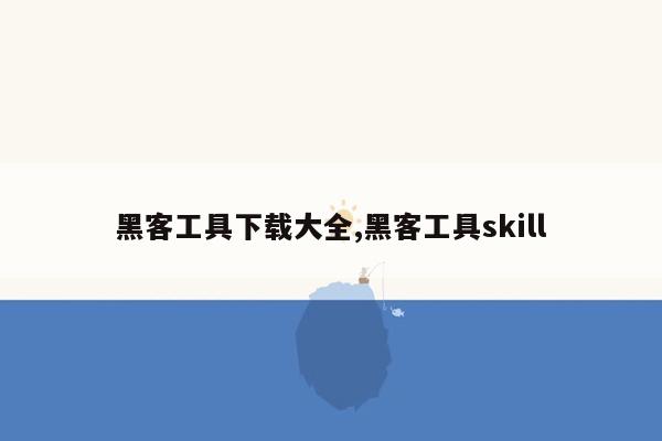 黑客工具下载大全,黑客工具skill