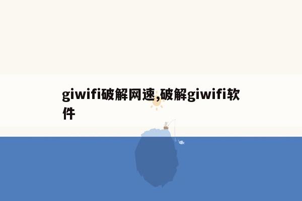 giwifi破解网速,破解giwifi软件
