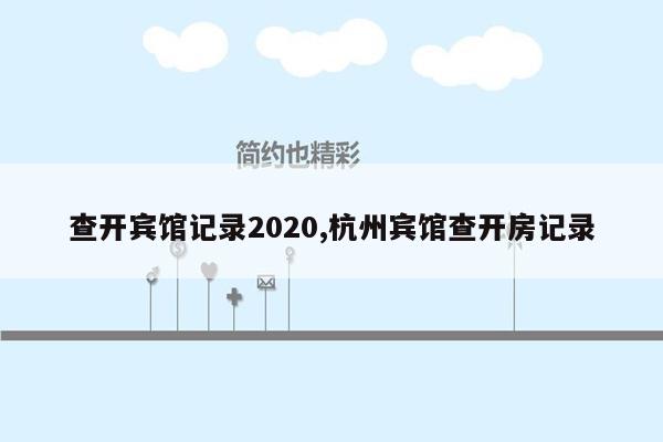 查开宾馆记录2020,杭州宾馆查开房记录