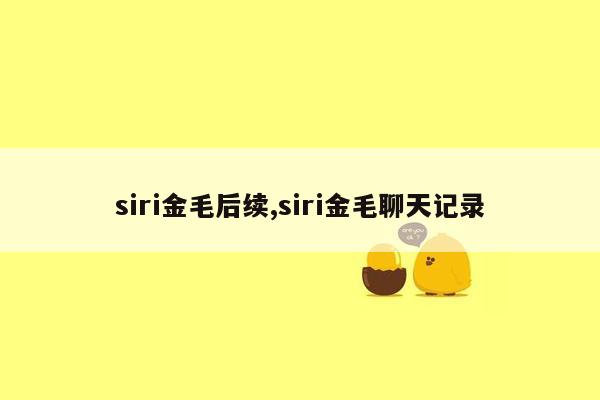 siri金毛后续,siri金毛聊天记录