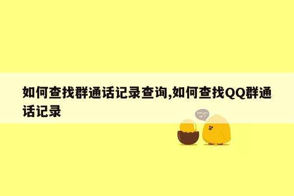 如何查找群通话记录查询,如何查找QQ群通话记录