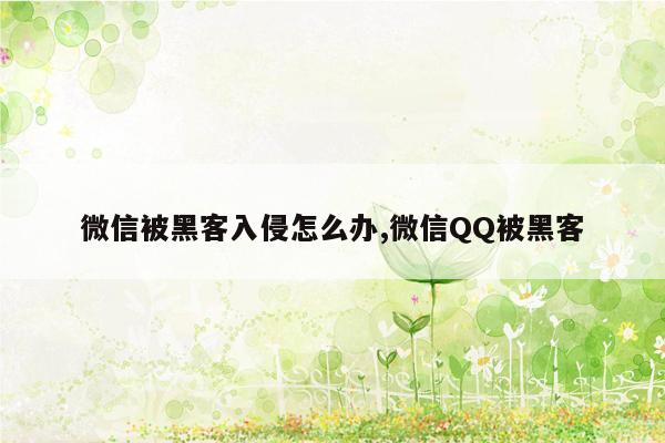 微信被黑客入侵怎么办,微信QQ被黑客