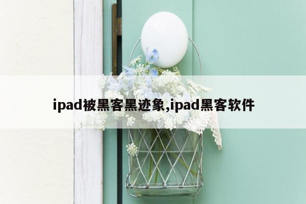 ipad被黑客黑迹象,ipad黑客软件