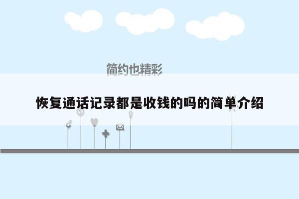 恢复通话记录都是收钱的吗的简单介绍