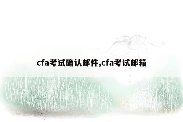 cfa考试确认邮件,cfa考试邮箱