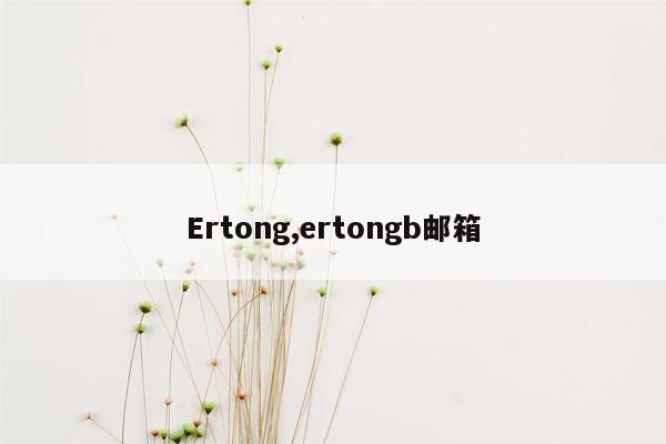 Ertong,ertongb邮箱