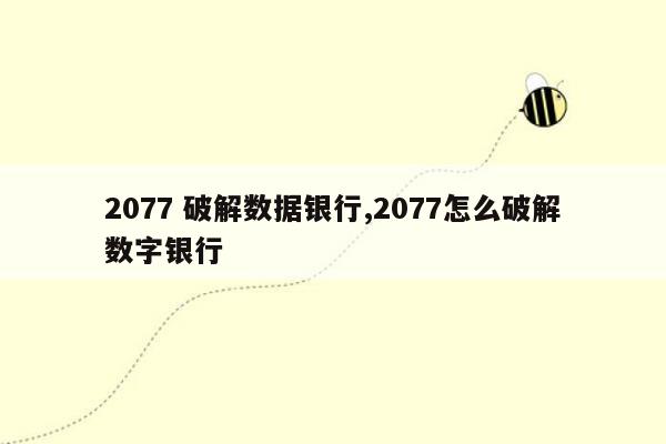 2077 破解数据银行,2077怎么破解数字银行