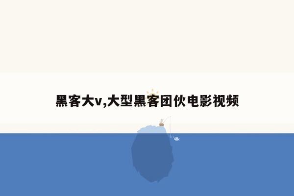 黑客大v,大型黑客团伙电影视频