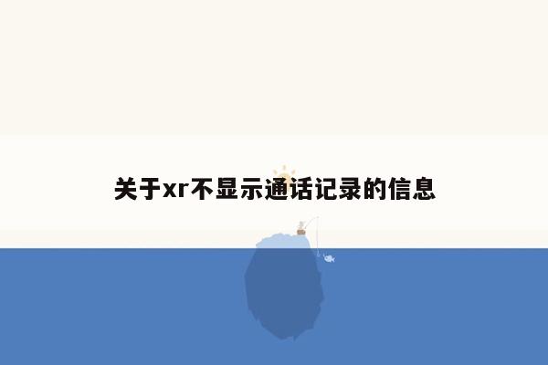 关于xr不显示通话记录的信息