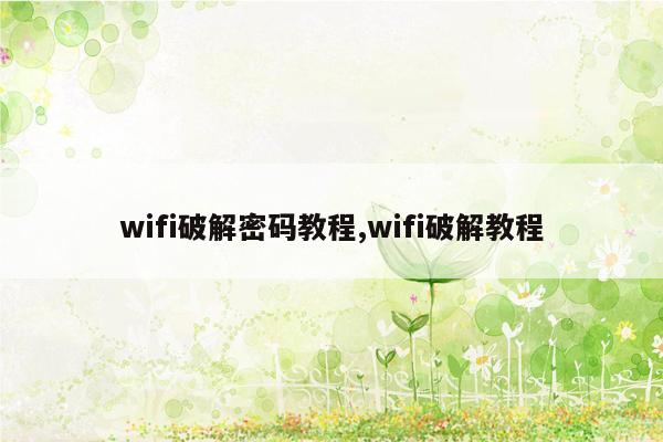 wifi破解密码教程,wifi破解教程