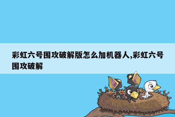 彩虹六号围攻破解版怎么加机器人,彩虹六号围攻破解