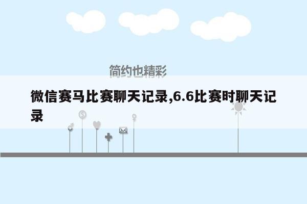 微信赛马比赛聊天记录,6.6比赛时聊天记录