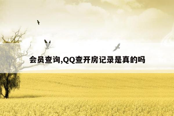 会员查询,QQ查开房记录是真的吗