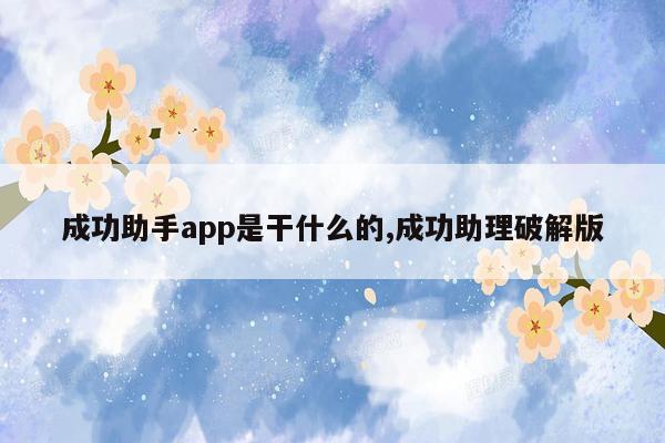 成功助手app是干什么的,成功助理破解版