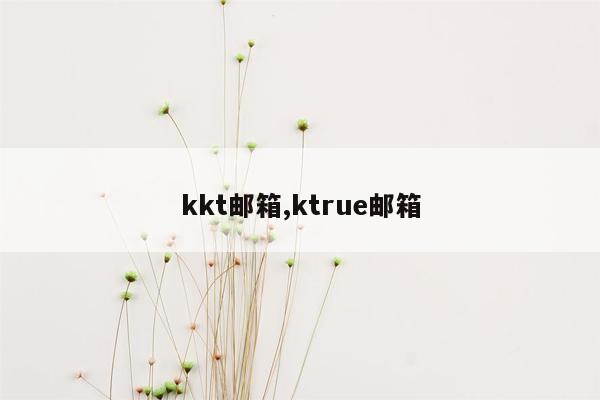 kkt邮箱,ktrue邮箱