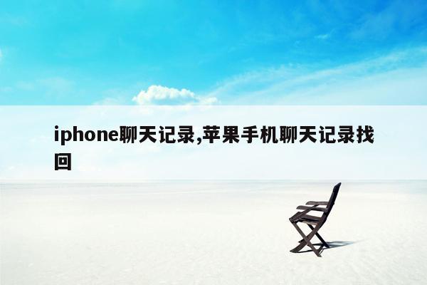 iphone聊天记录,苹果手机聊天记录找回