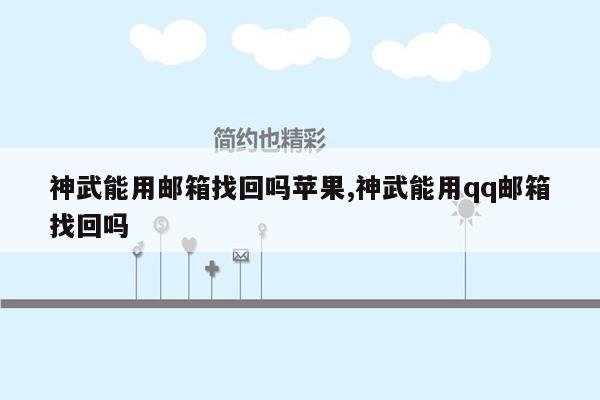 神武能用邮箱找回吗苹果,神武能用qq邮箱找回吗