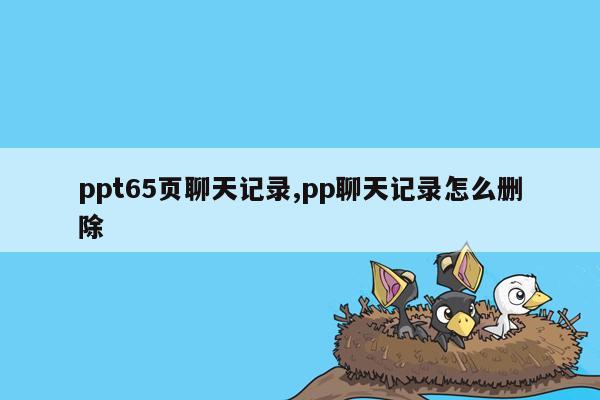 ppt65页聊天记录,pp聊天记录怎么删除