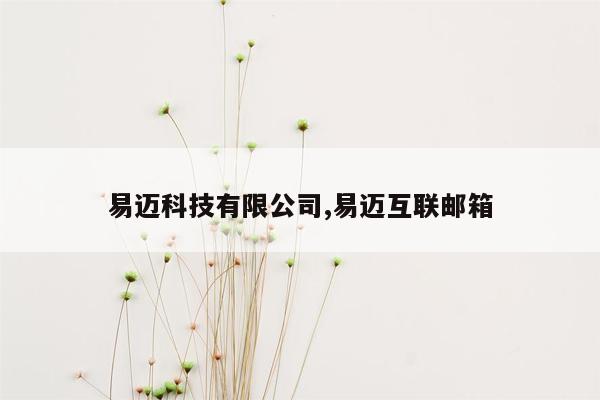 易迈科技有限公司,易迈互联邮箱