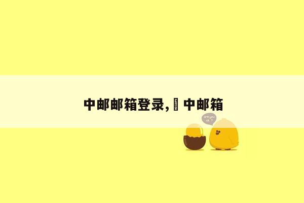 中邮邮箱登录,冮中邮箱