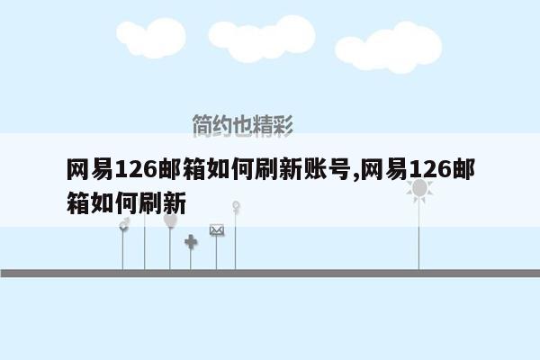 网易126邮箱如何刷新账号,网易126邮箱如何刷新