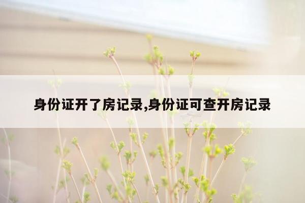 身份证开了房记录,身份证可查开房记录