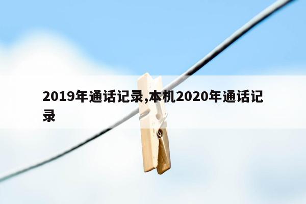 2019年通话记录,本机2020年通话记录