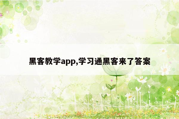 黑客教学app,学习通黑客来了答案