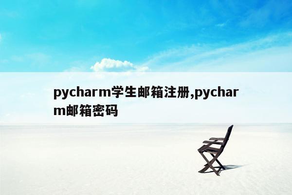 pycharm学生邮箱注册,pycharm邮箱密码